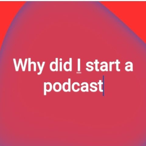 Why Did I Decide To Begin A Podcast? Who Am I?