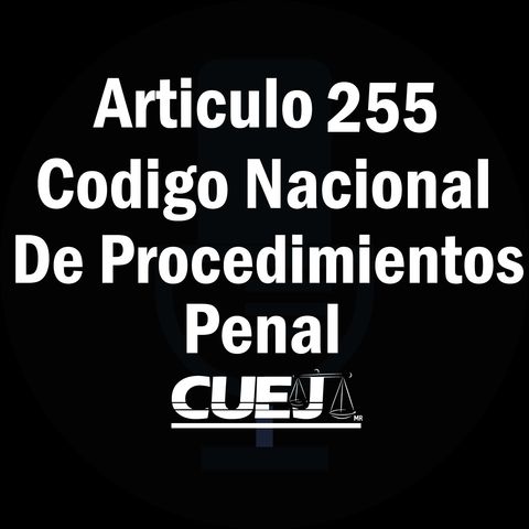Articulo 255 Código nacional de procedimientos penal