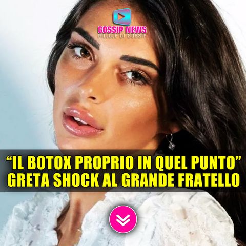Greta Rossetti Shock al Grande Fratello: Ho Fatto il Botox Proprio In Quel Punto!