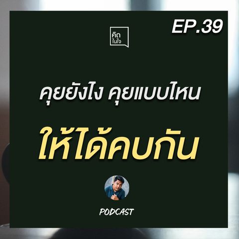 PODCAST คิดในใจ EP.39 : คุยยังไง คุยแบบไหน ให้ได้คบกัน