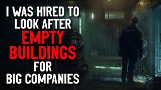 "I was hired to look after empty buildings for big companies" Creepypasta