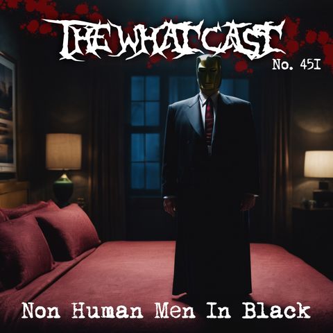 The What Cast #451 - Non Human Men In Black