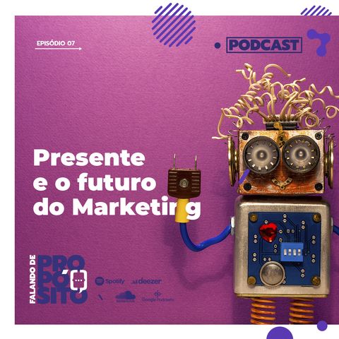 EP.07 - Presente e o futuro do Marketing