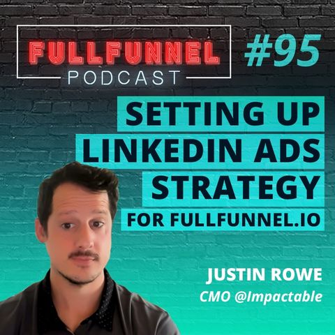 Episode 95: Setting up LinkedIn ads strategy for Fullfunnel.io with Justin Rowe