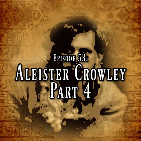 Episode 53: Aleister Crowley Part 4