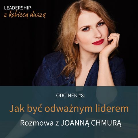 Leadership z Kobiecą Duszą Podcast #8: Jak być odważnym liderem. Rozmowa z Joanną Chmurą