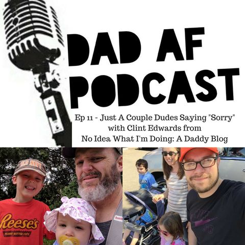 Ep 11 - Just A Couple of Dudes Saying "Sorry" with Clint Edwards from No Idea What I'm Doing: A Daddy Blog