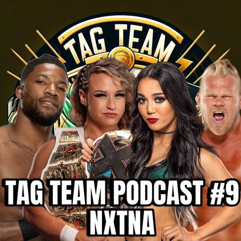 TAG TEAM PODCAST #9 NXTNA