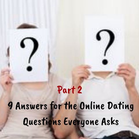 Part 2 - 9 Answers for the Online Dating Questions Everyone Asks