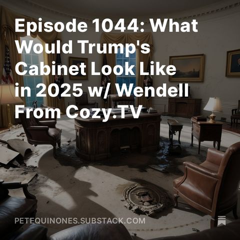Episode 1044: What Would Trump's Cabinet Look Like in 2025 w/ Wendell From Cozy.TV
