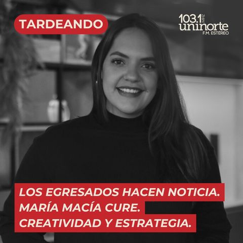 Los Egresados Hacen Noticia :: Creatividad y Estrategia: La Historia de María Macía Cure