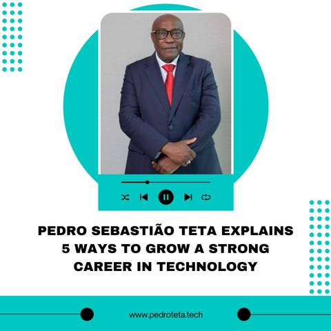Pedro Sebastião Teta Explains 5 Ways to Grow a Strong Career in Technology