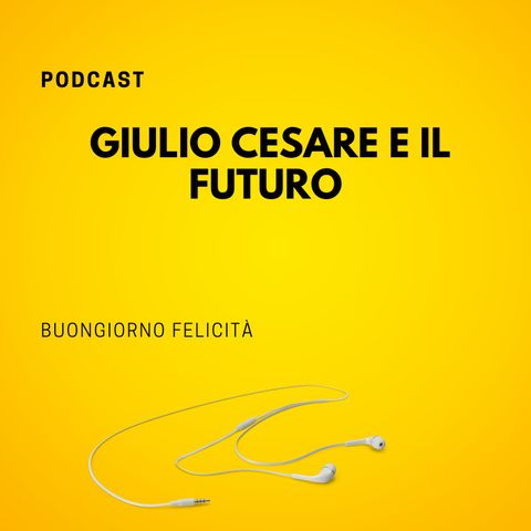 #785 - Giulio Cesare e il futuro | Buongiorno Felicità