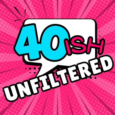 40ish Unfiltered
