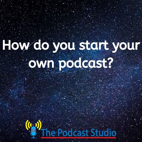 The Podcast Studio S01E03 How do you start a Podcast?