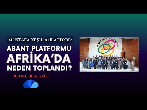 ABANT PLATFORMU AFRİKA'DA NEDEN TOPLANDI - RENKLER KUŞAĞI - MUSTAFA YEŞİL