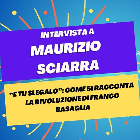 "E tu slegalo": come si racconta la rivoluzione di Franco Basaglia - Intervista a Maurizio Sciarra