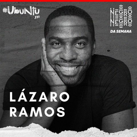 NEGRO DA SEMANA - Ubuntu JTI #04 - Lázaro Ramos