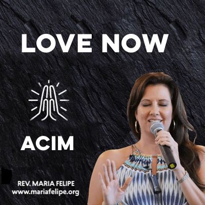 [TRUTH TALK] Love Now - ACIM - Maria Felipe