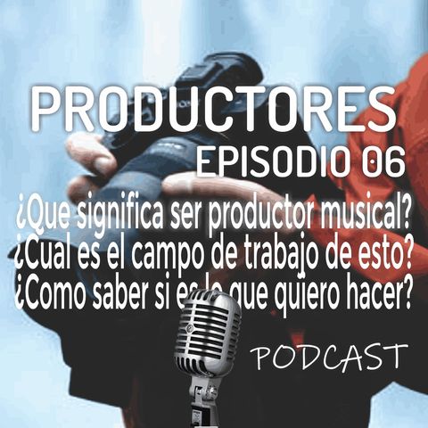 Episodio 6 - ¿Qué significa ser productor musical?, ¿Qué debo saber sobre esta carrera y cual es su campo de trabajo?