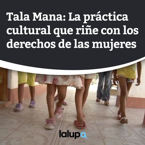 Tala Mana y Nata Mana: La práctica cultural que riñe con los derechos de las mujeres