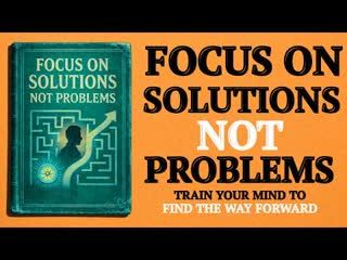 Focus on Solutions, Not Problems