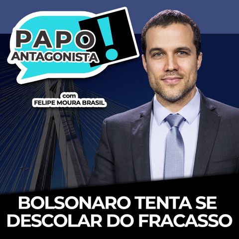 BOLSONARO TENTA SE DESCOLAR DO FRACASSO - Papo Antagonista com Felipe Moura Brasil e Diogo Mainardi