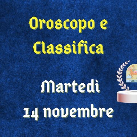 Oroscopo e classifica di martedì 14 novembre 2023: desideri per la Bilancia, Ariete circondata daffetto