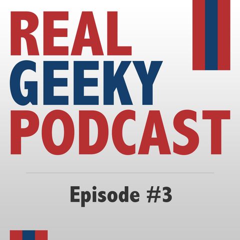 PODCAST: The Real Geeky Podcast - Episode 3