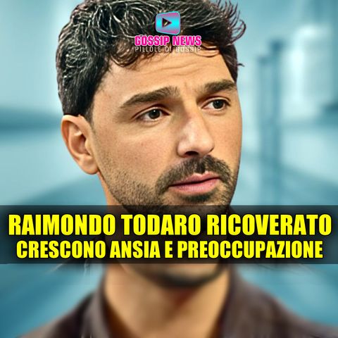 Ansia e Preoccupazione per Raimondo Todaro: Ricoverato in Ospedale!