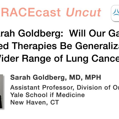 Dr. Sarah Goldberg: Will Our Gains in Targeted Therapies Be Generalizable to a Wider Range of Lung Cancers?