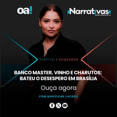 Banco Master, vinho e charutos: bateu o desespero em Brasília | Narrativas #553 Madeleine Lacsko