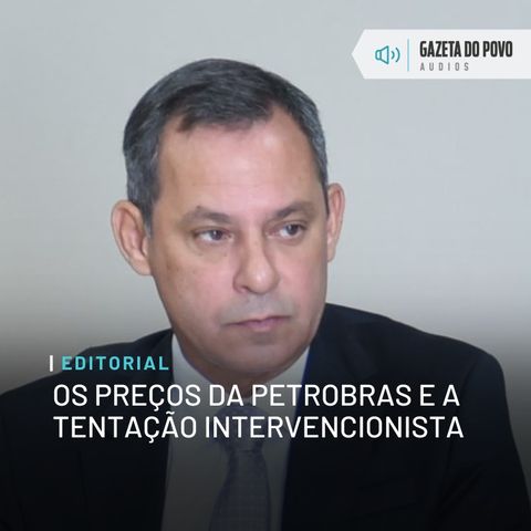 Editorial: Os preços da Petrobras e a tentação intervencionista