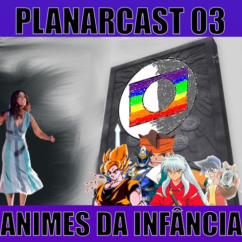 PLANARcast003 - Anime de infância