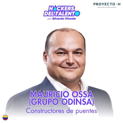 399. Constructores de puentes - Mauricio Ossa (Grupo Odinsa) - Proyecto H