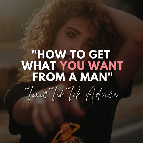 "How to get what you want from a man" - Toxic TikTok Advice