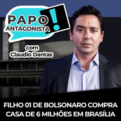 FILHO 01 DE BOLSONARO COMPRA CASA DE 6 MILHÕES EM BRASÍLIA - Papo Antagonista com Claudio Dantas, Diogo Mainardi e Helena Mader