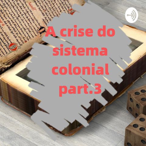 A crise do sistema colonial e a independência - parte 3/ EP.3