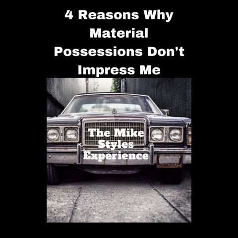 4 Reasons Why Material Possessions Don't Impress Me