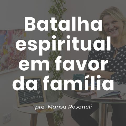 BATALHA ESPIRITUAL EM FAVOR DA FAMÍLIA // pra. Marisa Rosaneli