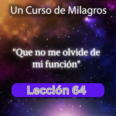 LECCIÓN 64 - Que no me olvide de mi función. Libro de Ejercicios. Un Curso de Milagros (con fondo musical)