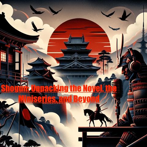 Shogun- Unpacking The Novel, The Miniseries, and Beyond
