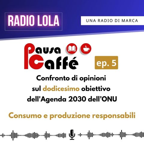 Il Podcast di Lola - Puntata 29- Pausa Caffé: episodio 5: consumo e produzione responsabili