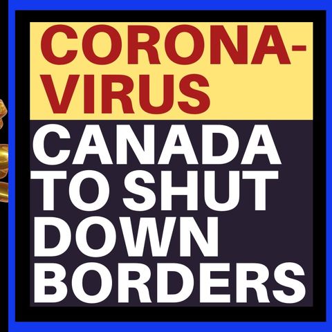 CANADA TO CLOSE BORDERS TO NON RESIDENTS