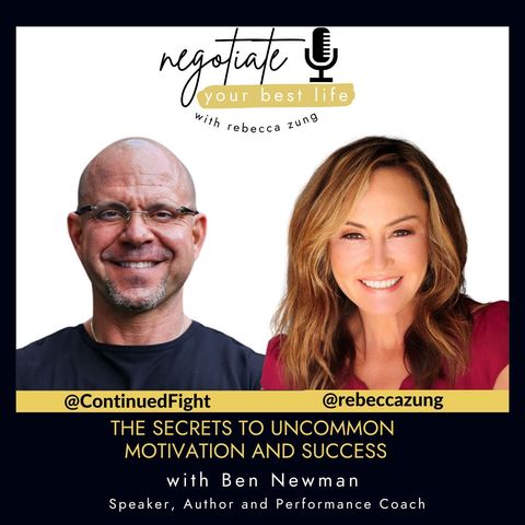 The Secrets to Uncommon Motivation and Success with Ben Newman on Rebecca Zung's Negotiate Your Best Life #473