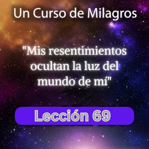 LECCIÓN 69 - Mis resentimientos ocultan la luz del mundo de mí. Libro de Ejercicios. Un Curso de Milagros (con fondo musical)