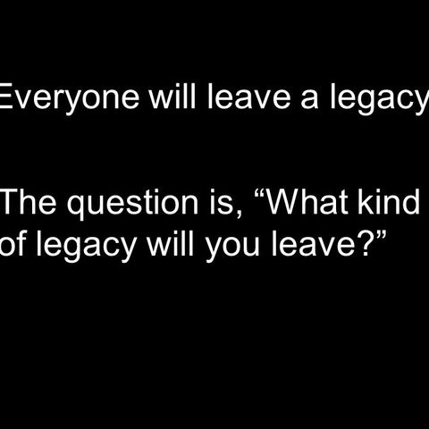 Real Deal:What kind of legacy will you have?