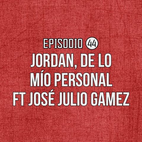 Ep 44- Jordan, de lo mío personal Ft José Julio Gamez