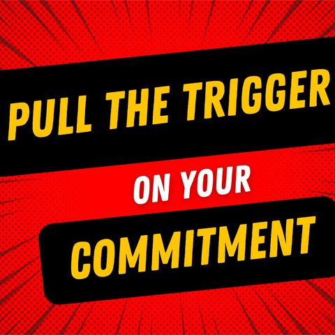 Pull the trigger on your commitment