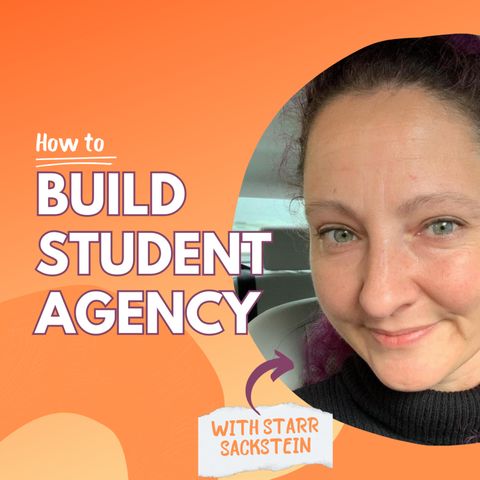 How to BUILD STUDENT AGENCY: A Conversation with STARR SACKSTEIN